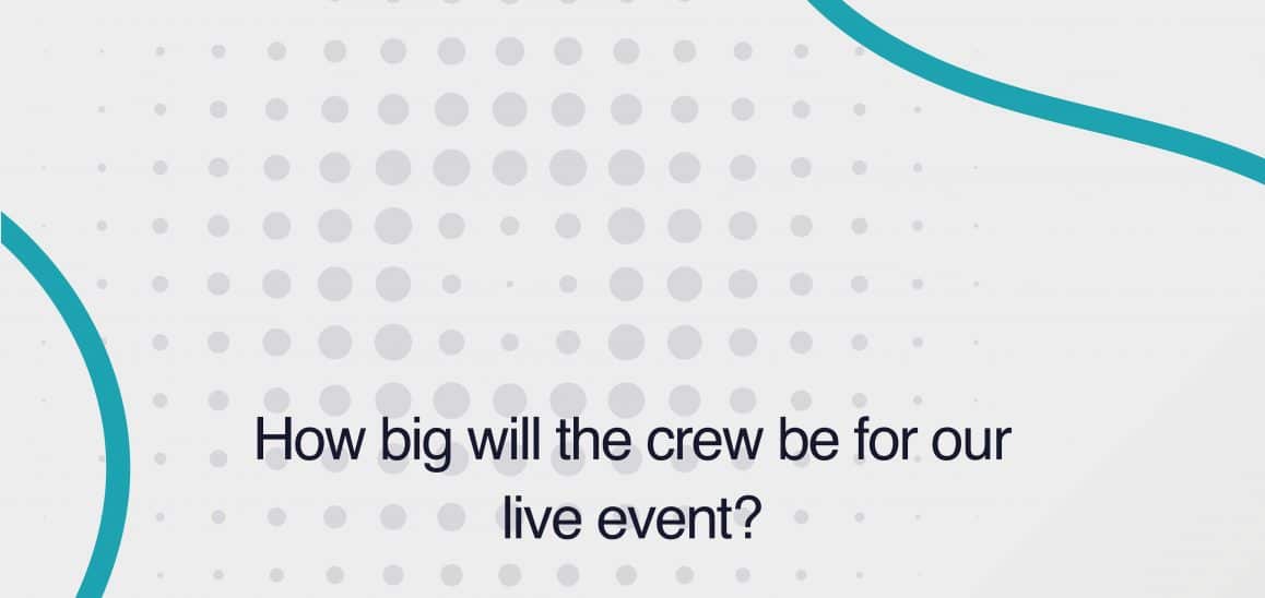 12. How big will the crew be for our live event? How big will the crew be for our live event?