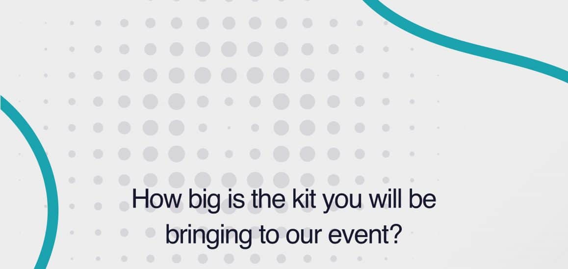 13. How big is the kit you will be bringing to our event? How big is the kit you will be bringing to our event?
