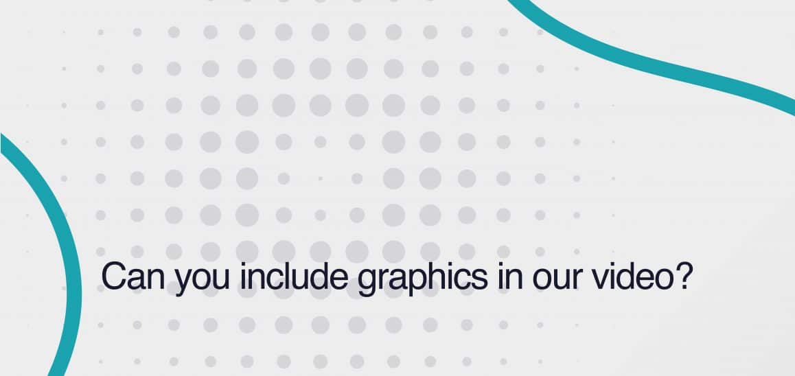 14. Can you include graphics in our video? Can you include graphics in our video?