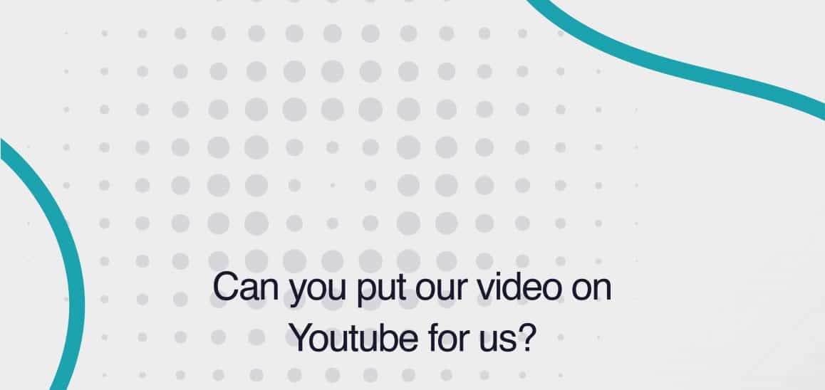 22. Can you put our video on YouTube for us? Can you put our video on YouTube for us?